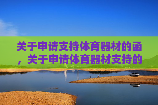 关于申请支持体育器材的函,关于申请体育器材支持的函 关于申请支持体育器材的函,关于申请体育器材支持的函