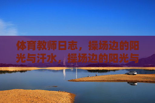 体育教师日志,操场边的阳光与汗水,操场边的阳光与汗水,体育教师日志 体育教师日志,操场边的阳光与汗水,操场边的阳光与汗水,体育教师日志