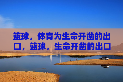 篮球,体育为生命开凿的出口,篮球,生命开凿的出口 篮球,体育为生命开凿的出口,篮球,生命开凿的出口