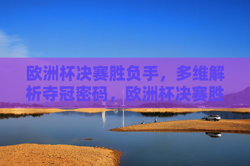 欧洲杯决赛胜负手，多维解析夺冠密码，欧洲杯决赛胜负手，多维解析夺冠密码