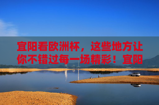 宜阳看欧洲杯,这些地方让你不错过每一场精彩!宜阳欧洲杯观赛地,精彩不错过! 宜阳看欧洲杯,这些地方让你不错过每一场精彩!宜阳欧洲杯观赛地,精彩不错过!