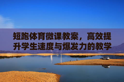短跑体育微课教案，高效提升学生速度与爆发力的教学设计，短跑体育微课，速度与爆发力高效提升教学设计