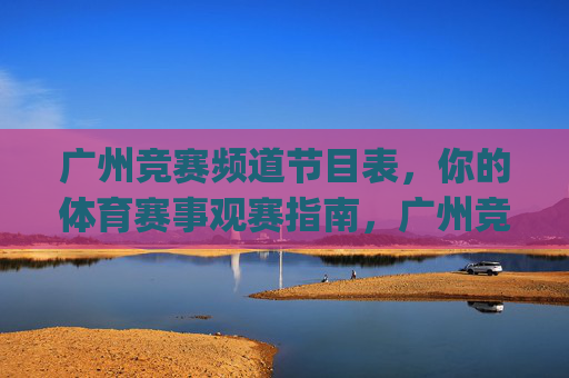 广州竞赛频道节目表,你的体育赛事观赛指南,广州竞赛频道节目表 | 体育赛事观赛指南 广州竞赛频道节目表,你的体育赛事观赛指南,广州竞赛频道节目表 | 体育赛事观赛指南