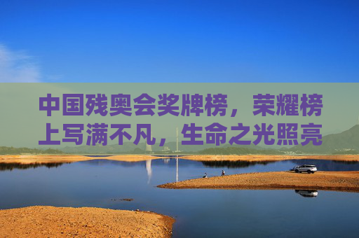 中国残奥会奖牌榜,荣耀榜上写满不凡,生命之光照亮时代征程,中国残奥荣耀榜,生命不凡光耀时代征程 中国残奥会奖牌榜,荣耀榜上写满不凡,生命之光照亮时代征程,中国残奥荣耀榜,生命不凡光耀时代征程
