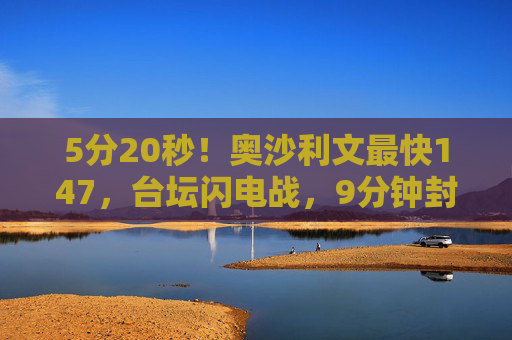 5分20秒!奥沙利文最快147,台坛闪电战,9分钟封神,5分20秒!奥沙利文最快147,台坛闪电战封神 5分20秒!奥沙利文最快147,台坛闪电战,9分钟封神,5分20秒!奥沙利文最快147,台坛闪电战封神
