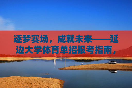 逐梦赛场,成就未来——延边大学体育单招报考指南,延边大学体育单招报考指南,逐梦赛场,成就未来 逐梦赛场,成就未来——延边大学体育单招报考指南,延边大学体育单招报考指南,逐梦赛场,成就未来