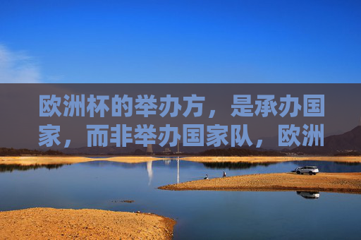 欧洲杯的举办方,是承办国家,而非举办国家队,欧洲杯举办方,承办国家,非国家队 欧洲杯的举办方,是承办国家,而非举办国家队,欧洲杯举办方,承办国家,非国家队