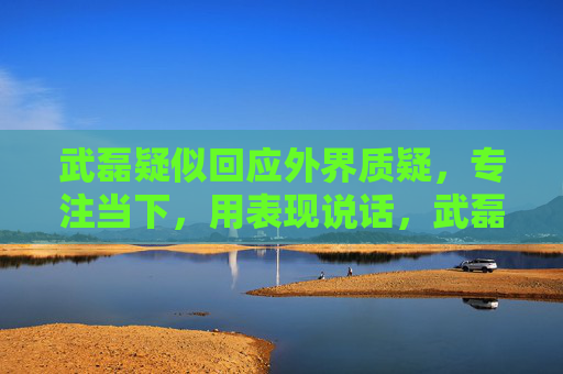武磊疑似回应外界质疑,专注当下,用表现说话,武磊疑似回应外界质疑,专注当下,用表现说话 武磊疑似回应外界质疑,专注当下,用表现说话,武磊疑似回应外界质疑,专注当下,用表现说话