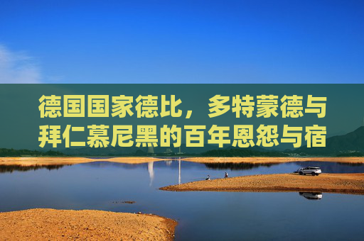 德国国家德比,多特蒙德与拜仁慕尼黑的百年恩怨与宿命对决,德国国家德比,多特蒙德与拜仁慕尼黑的百年恩怨宿命对决 德国国家德比,多特蒙德与拜仁慕尼黑的百年恩怨与宿命对决,德国国家德比,多特蒙德与拜仁慕尼黑的百年恩怨宿命对决