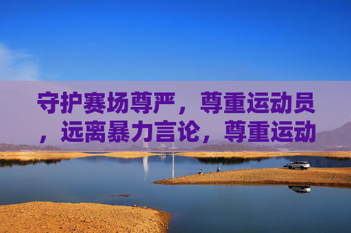 守护赛场尊严，尊重运动员，远离暴力言论，尊重运动员，守护赛场尊严，远离暴力言论