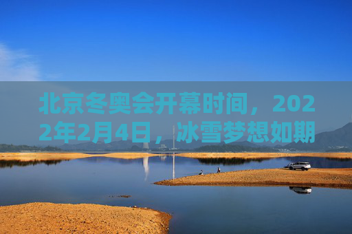 北京冬奥会开幕时间,2022年2月4日,冰雪梦想如期绽放,北京冬奥会开幕,冰雪梦想如期绽放 北京冬奥会开幕时间,2022年2月4日,冰雪梦想如期绽放,北京冬奥会开幕,冰雪梦想如期绽放