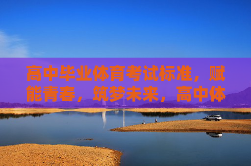 高中毕业体育考试标准,赋能青春,筑梦未来,高中体育考试标准,赋能青春,筑梦未来 高中毕业体育考试标准,赋能青春,筑梦未来,高中体育考试标准,赋能青春,筑梦未来