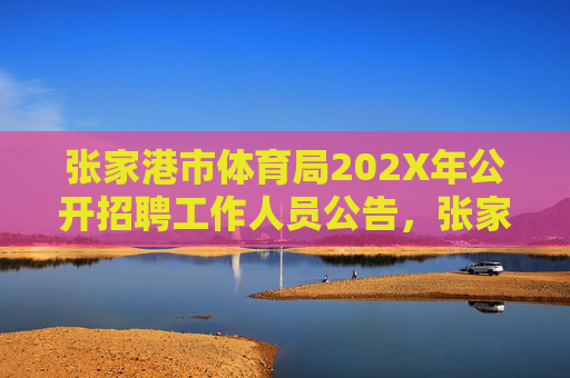 张家港市体育局202X年公开招聘工作人员公告,张家港市体育局202X年公开招聘工作人员公告 张家港市体育局202X年公开招聘工作人员公告,张家港市体育局202X年公开招聘工作人员公告