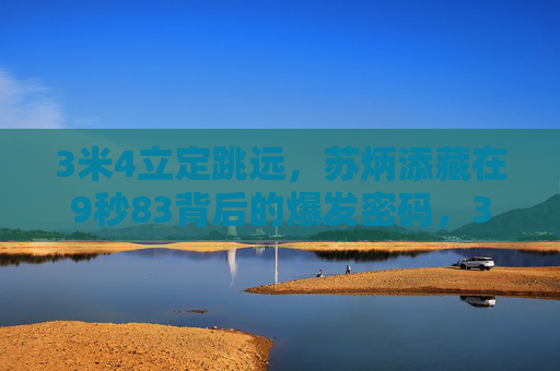 3米4立定跳远,苏炳添藏在9秒83背后的爆发密码,3米4立定跳远,苏炳添9秒83的爆发密码 3米4立定跳远,苏炳添藏在9秒83背后的爆发密码,3米4立定跳远,苏炳添9秒83的爆发密码