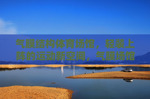 气膜结构体育场馆,轻装上阵的运动新空间,气膜场馆,轻装上阵的运动新空间 气膜结构体育场馆,轻装上阵的运动新空间,气膜场馆,轻装上阵的运动新空间