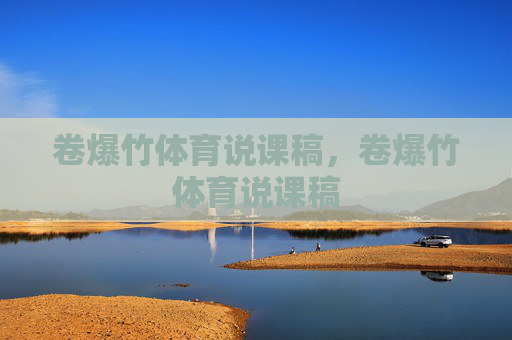 卷爆竹体育说课稿,卷爆竹体育说课稿 卷爆竹体育说课稿,卷爆竹体育说课稿