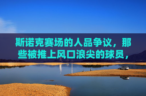 斯诺克赛场的人品争议,那些被推上风口浪尖的球员,斯诺克赛场人品争议,风口浪尖的球员 斯诺克赛场的人品争议,那些被推上风口浪尖的球员,斯诺克赛场人品争议,风口浪尖的球员