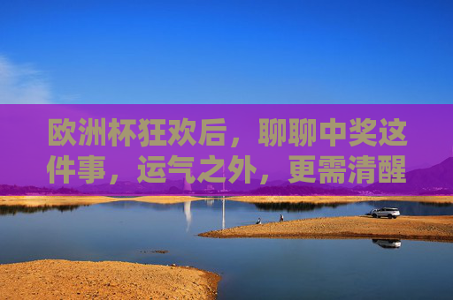 欧洲杯狂欢后,聊聊中奖这件事,运气之外,更需清醒,欧洲杯中奖,运气之外,更需清醒 欧洲杯狂欢后,聊聊中奖这件事,运气之外,更需清醒,欧洲杯中奖,运气之外,更需清醒