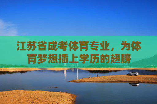 江苏省成考体育专业，为体育梦想插上学历的翅膀