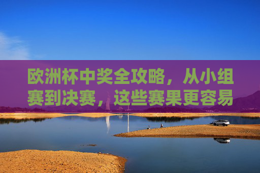 欧洲杯中奖全攻略,从小组赛到决赛,这些赛果更容易拿捏,欧洲杯中奖全攻略,小组赛到决赛赛果轻松拿捏 欧洲杯中奖全攻略,从小组赛到决赛,这些赛果更容易拿捏,欧洲杯中奖全攻略,小组赛到决赛赛果轻松拿捏
