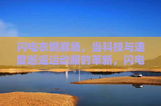 闪电衣燃赛场,当科技与速度邂逅运动服的革新,闪电衣,科技与速度的赛场革新 闪电衣燃赛场,当科技与速度邂逅运动服的革新,闪电衣,科技与速度的赛场革新