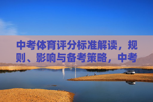中考体育评分标准解读,规则、影响与备考策略,中考体育评分标准解读,规则、影响与备考策略 中考体育评分标准解读,规则、影响与备考策略,中考体育评分标准解读,规则、影响与备考策略