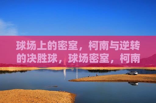球场上的密室，柯南与逆转的决胜球，球场密室，柯南逆转决胜球