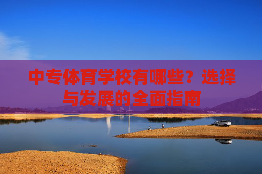 中专体育学校有哪些?选择与发展的全面指南 中专体育学校有哪些?选择与发展的全面指南