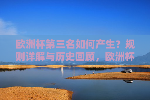 欧洲杯第三名如何产生？规则详解与历史回顾，欧洲杯第三名产生规则详解与历史回顾