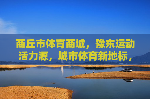 商丘市体育商城,豫东运动活力源,城市体育新地标,商丘市体育商城,豫东运动活力新地标 商丘市体育商城,豫东运动活力源,城市体育新地标,商丘市体育商城,豫东运动活力新地标