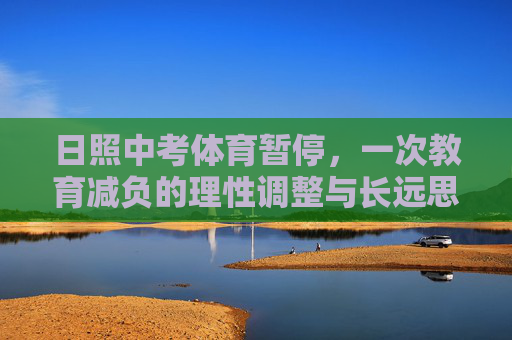 日照中考体育暂停,一次教育减负的理性调整与长远思考,日照中考体育暂停,教育减负的理性调整与长远思考 日照中考体育暂停,一次教育减负的理性调整与长远思考,日照中考体育暂停,教育减负的理性调整与长远思考