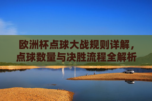 欧洲杯点球大战规则详解,点球数量与决胜流程全解析,欧洲杯点球大战规则详解,点球数量与决胜流程 欧洲杯点球大战规则详解,点球数量与决胜流程全解析,欧洲杯点球大战规则详解,点球数量与决胜流程