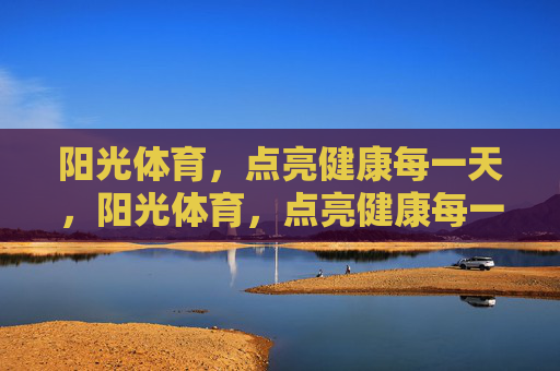 阳光体育,点亮健康每一天,阳光体育,点亮健康每一天 阳光体育,点亮健康每一天,阳光体育,点亮健康每一天
