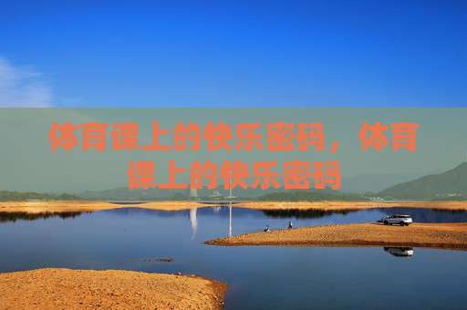 体育课上的快乐密码，体育课上的快乐密码