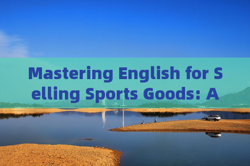 Mastering English for Selling Sports Goods: A Practical Guide,Mastering English for Sports Goods Sales: A Practical Guide Mastering English for Selling Sports Goods: A Practical Guide,Mastering English for Sports Goods Sales: A Practical Guide