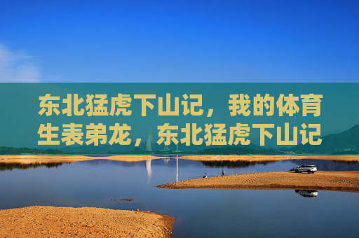 东北猛虎下山记,我的体育生表弟龙,东北猛虎下山记,我的体育生表弟龙 东北猛虎下山记,我的体育生表弟龙,东北猛虎下山记,我的体育生表弟龙