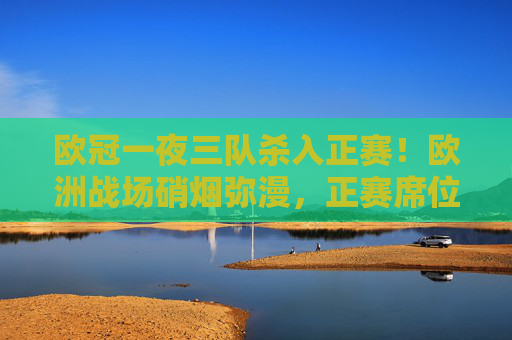 欧冠一夜三队杀入正赛!欧洲战场硝烟弥漫,正赛席位争夺战落下帷幕,欧冠一夜三队杀入正赛,正赛席位争夺战落下帷幕 欧冠一夜三队杀入正赛!欧洲战场硝烟弥漫,正赛席位争夺战落下帷幕,欧冠一夜三队杀入正赛,正赛席位争夺战落下帷幕