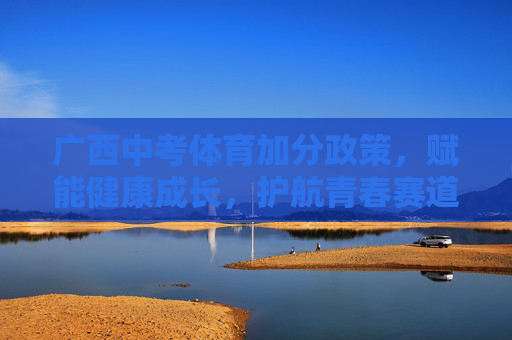 广西中考体育加分政策,赋能健康成长,护航青春赛道,广西中考体育加分政策赋能健康成长 护航青春赛道 广西中考体育加分政策,赋能健康成长,护航青春赛道,广西中考体育加分政策赋能健康成长 护航青春赛道