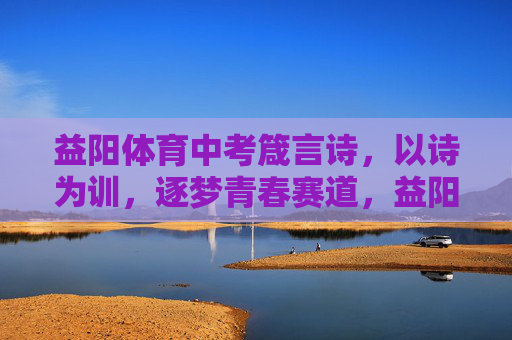 益阳体育中考箴言诗,以诗为训,逐梦青春赛道,益阳体育中考箴言诗,诗训逐梦,青春赛道 益阳体育中考箴言诗,以诗为训,逐梦青春赛道,益阳体育中考箴言诗,诗训逐梦,青春赛道