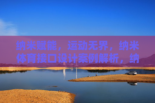 纳米赋能,运动无界,纳米体育接口设计案例解析,纳米赋能运动无界,体育接口设计案例解析 纳米赋能,运动无界,纳米体育接口设计案例解析,纳米赋能运动无界,体育接口设计案例解析