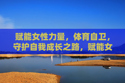赋能女性力量,体育自卫,守护自我成长之路,赋能女性力量,体育自卫守护成长之路 赋能女性力量,体育自卫,守护自我成长之路,赋能女性力量,体育自卫守护成长之路