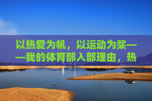 以热爱为帆,以运动为桨——我的体育部入部理由,热爱为帆,运动为桨,体育部入部理由 以热爱为帆,以运动为桨——我的体育部入部理由,热爱为帆,运动为桨,体育部入部理由