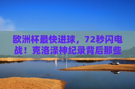 欧洲杯最快进球,72秒闪电战!克洛泽神纪录背后那些改写比赛瞬间的狂飙,欧洲杯最快进球!72秒闪电战,克洛泽神纪录改写比赛瞬间 欧洲杯最快进球,72秒闪电战!克洛泽神纪录背后那些改写比赛瞬间的狂飙,欧洲杯最快进球!72秒闪电战,克洛泽神纪录改写比赛瞬间