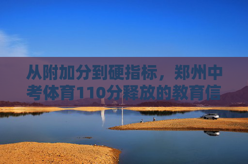 从附加分到硬指标,郑州中考体育110分释放的教育信号 从附加分到硬指标,郑州中考体育110分释放的教育信号