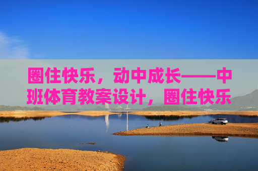圈住快乐，动中成长——中班体育教案设计，圈住快乐，动中成长