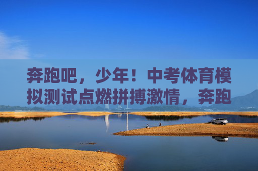 奔跑吧,少年!中考体育模拟测试点燃拼搏激情,奔跑吧,少年!中考体育模拟测试点燃拼搏激情 奔跑吧,少年!中考体育模拟测试点燃拼搏激情,奔跑吧,少年!中考体育模拟测试点燃拼搏激情