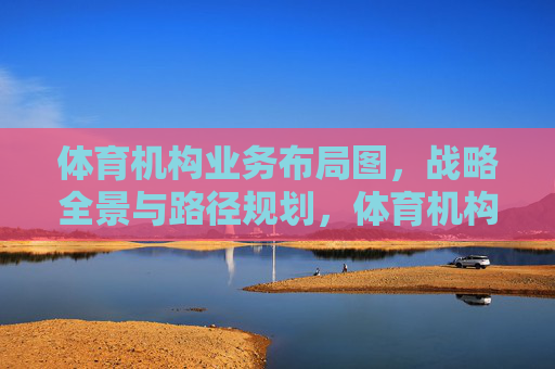 体育机构业务布局图,战略全景与路径规划,体育机构业务布局图,战略全景与路径规划 体育机构业务布局图,战略全景与路径规划,体育机构业务布局图,战略全景与路径规划