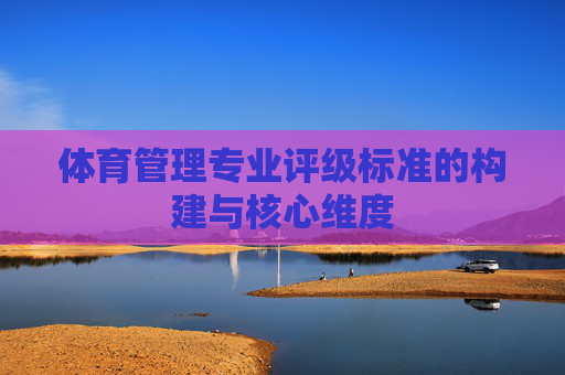 体育管理专业评级标准的构建与核心维度 体育管理专业评级标准的构建与核心维度