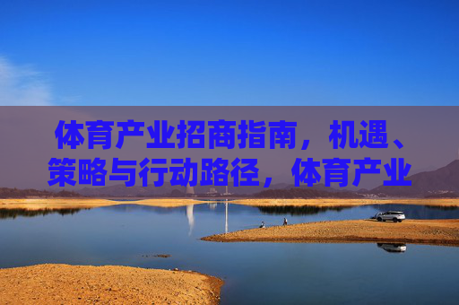 体育产业招商指南,机遇、策略与行动路径,体育产业招商指南,机遇、策略与行动路径 体育产业招商指南,机遇、策略与行动路径,体育产业招商指南,机遇、策略与行动路径