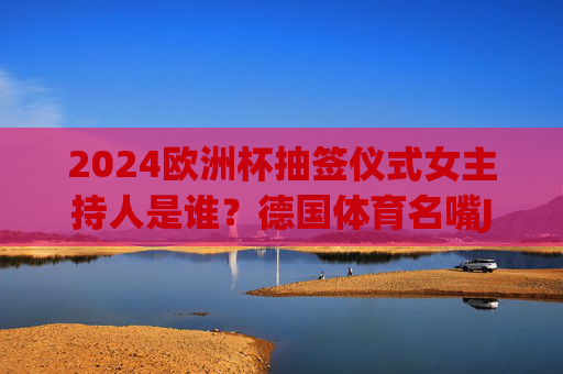 2024欧洲杯抽签仪式女主持人是谁?德国体育名嘴Jessica Kastrop掌舵足球盛宴 2024欧洲杯抽签仪式女主持人是谁?德国体育名嘴Jessica Kastrop掌舵足球盛宴